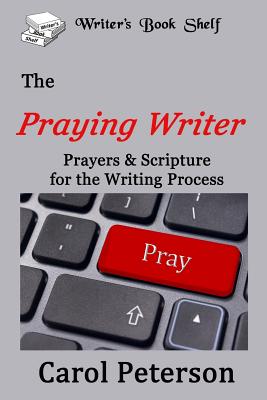 The Praying Writer Prayers for the Writing Process By Peterson Carol