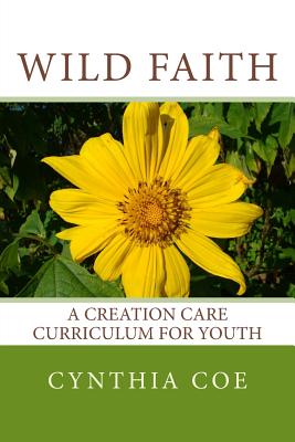 Wild Faith A Creation Care Curriculum for Youth By Coe Cynthia