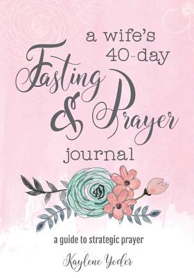 A Wife's 40-Day Fasting and Prayer Journal A Guide to Strategic Praye