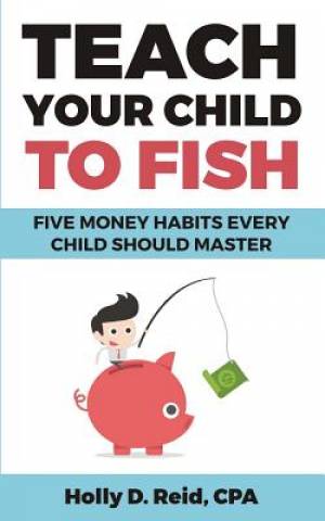 Teach Your Child to Fish Five Money Habits Every Child Should Master