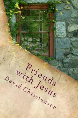 Friends with Jesus Experiencing the Depths of Spiritual Intimacy