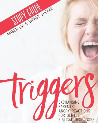 Triggers Study Guide Exchanging Parents' Angry Reactions for Gentle B