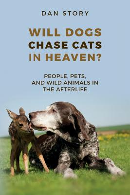 Will Dogs Chase Cats in Heaven People Pets and Wild Animals in the