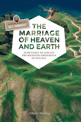 The Marriage of Heaven and Earth - a Visual Guide to N T Wright 50 P