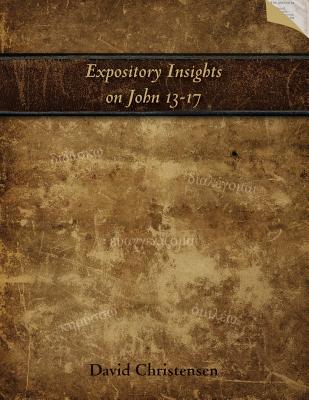 Expository Insights on John 13-17 A Workbook for Expository Preaching