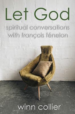 Let God Spiritual Conversations with Francois Fenelon By Collier Winn