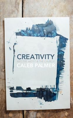 Creativity Art the Artist & the Church By Caleb Palmer (Paperback)