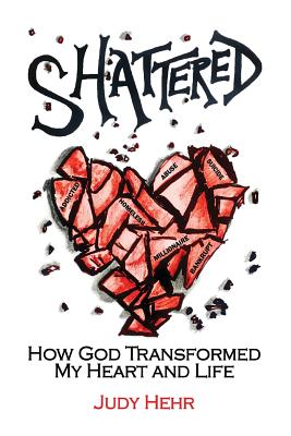 Shattered How God Transformed My Heart and Life By Hehr Judy