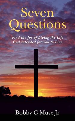 Seven Questions Find the Joy of Living the Life God Intended for You