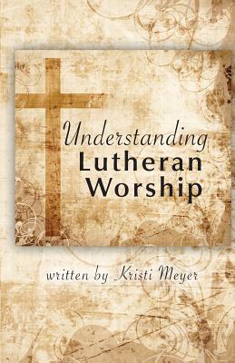 Understanding Lutheran Worship By Meyer Kristi (Paperback)