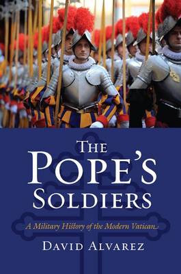 The Pope's Soldiers A Military History of the Modern Vatican