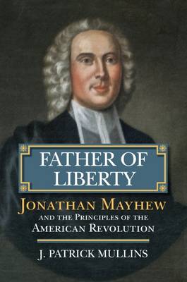 Father of Liberty Jonathan Mayhew and the Principles of the American