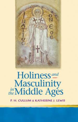 Holiness and Masculinity in the Middle Ages By Cullum Patricia H