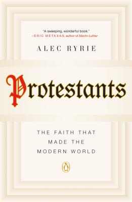 Protestants The Faith That Made the Modern World By Ryrie Alec