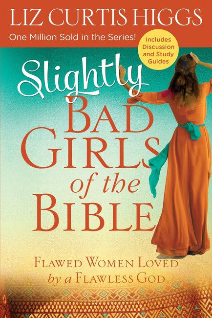 Slightly Bad Girls of the Bible Flawed Women Loved by a Flawless God