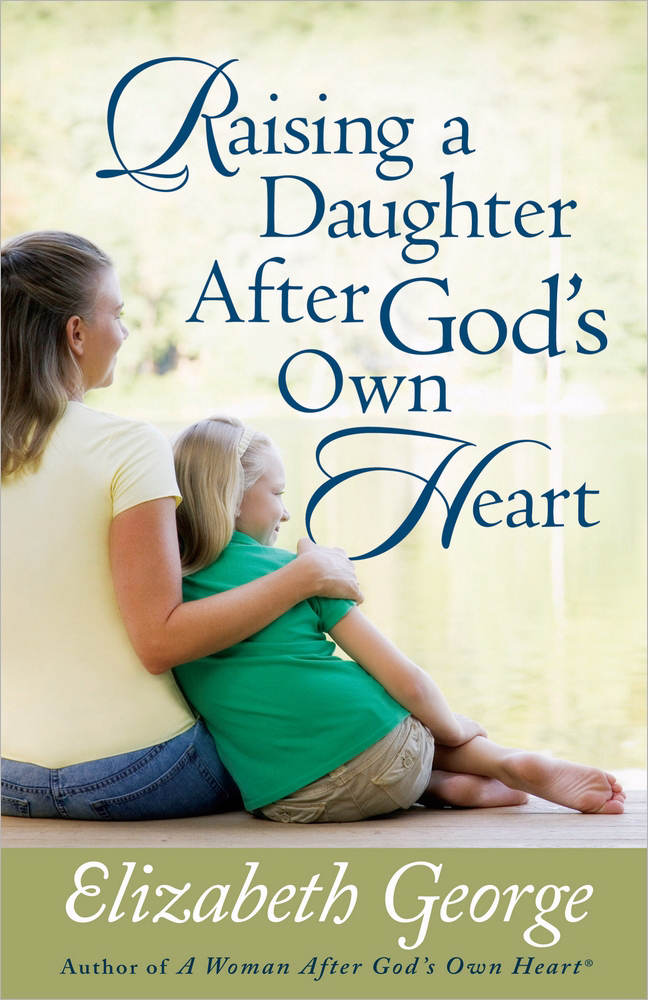 Raising A Daughter After God's Own Heart By Elizabeth George