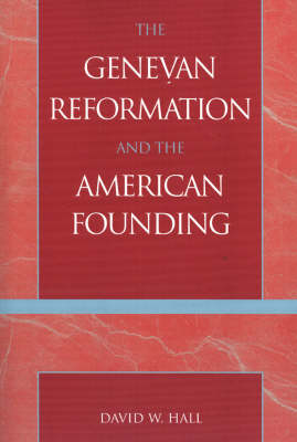 The Genevan Reformation and the American Founding By David W Hall