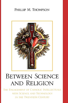 Between Science and Religion The Engagement of Catholic Intellectuals