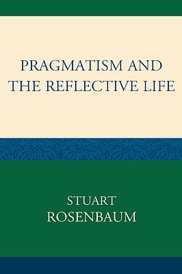 Pragmatism and the Reflective Life By Stuart Rosenbaum (Hardback)