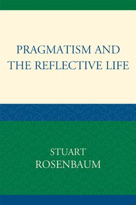 Pragmatism and the Reflective Life By Stuart Rosenbaum (Paperback)