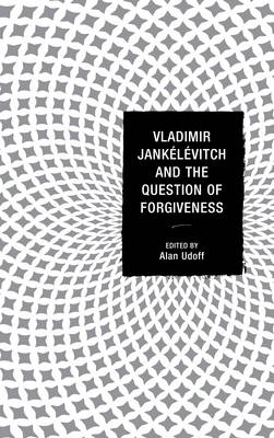 Vladimir Jankelevitch and the Question of Forgiveness By Udoff Alan