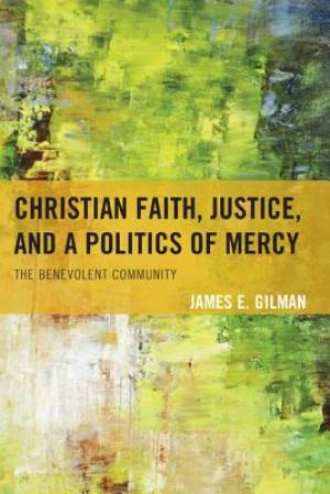 Christian Faith Justice and a Politics of Mercy By James E Gilman