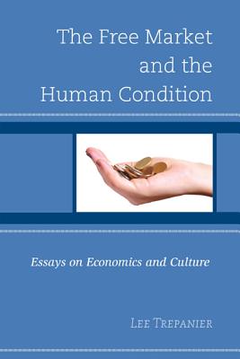 The Free Market and the Human Condition Essays on Economics and Cultu