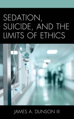 Sedation Suicide and the Limits of Ethics By Dunson James A III