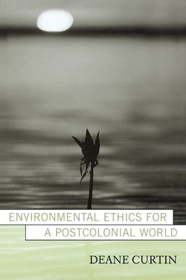 Environmental Ethics for a Postcolonial World By Deane Curtin