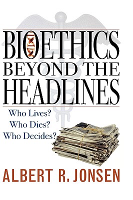 Bioethics Beyond the Headlines Who Lives Who Dies Who Decides