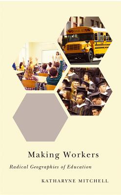 Making Workers Radical Geographies of Education By Mitchell Katharyne