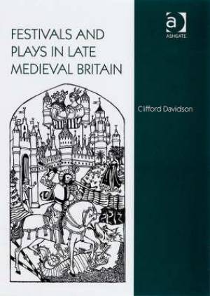 Festivals and Plays in Late Medieval Britain By Clifford Davidson