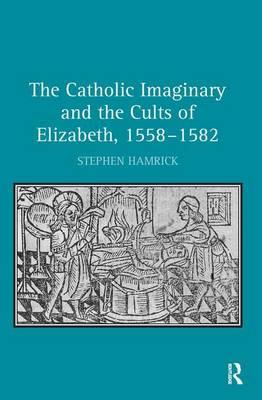 The Catholic Imaginary and the Cults of Elizabeth 1558-1582 (Hardback)