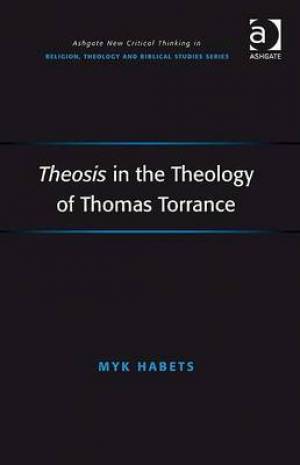 Theosis in the Theology of Thomas Torrance By Myk Habets (Hardback)