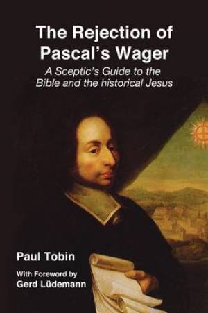 The Rejection of Pascal's Wager By Paul Tobin (Paperback)