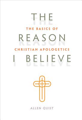 The Reason I Believe The Basics of Christian Apologetics