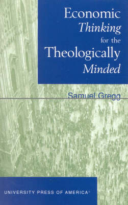 Economic Thinking for the Theologically Minded By Samuel Gregg