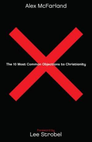 The 10 Most Common Objections to Christianity By Alex Mc Farland