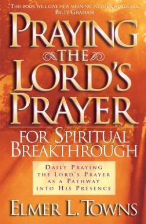 Praying the Lord's Prayer for Spiritual Breakthrough By Elmer L Towns