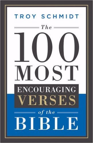 The 100 Most Encouraging Verses of the Bible By Troy Schmidt