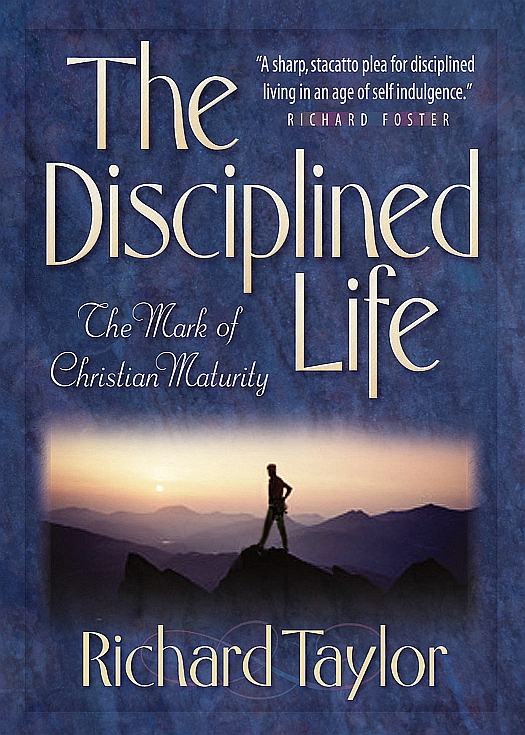 The Disciplined Life The Mark of Christian Maturity By Richard Taylor