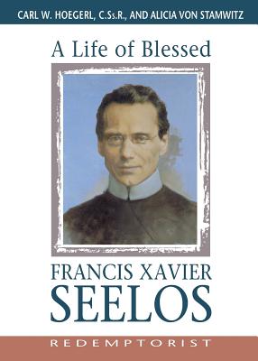 A Life of Blessed Francis Xavier Seelos Redemptorist By Carl Hoegerl