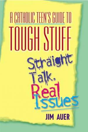 Catholic Teen's Guide to Tough Stuff Straight Talk Real Issues