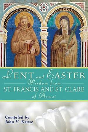 Lent and Easter Wisdom from St Francis and St Clare of Assisi