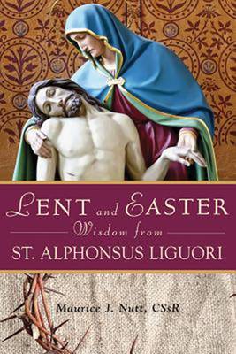 Lent and Easter Wisdom from St Alphonsus Liguori By Nutt Maurice