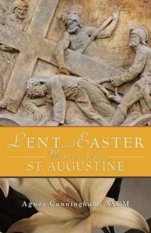 Lent and Easter Wisdom from St Augustine By Agnes Cunningham