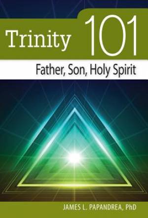 Trinity 101 Father Son Holy Spirit By James Leonard Papandrea