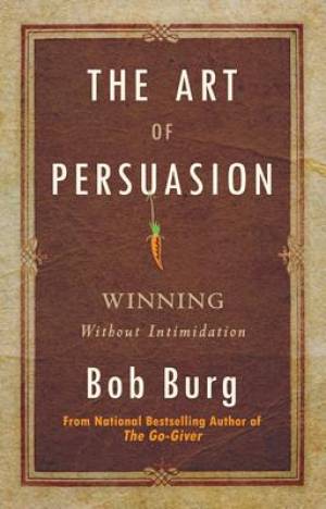 The Art Of Persuasion By Bob Burg (Paperback) 9780768413007