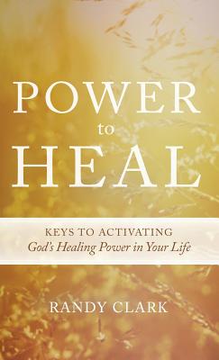 Power to Heal By Randy Clark (Hardback) 9780768413137