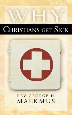 Why Christians Get Sick By George H Malkmus (Hardback) 9780768413663